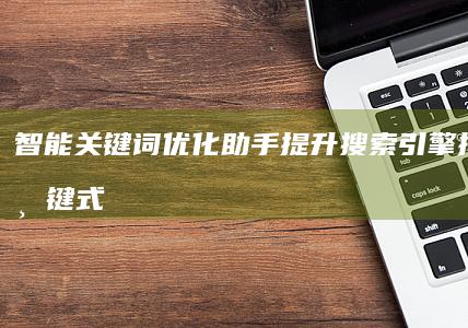 智能关键词优化助手：提升搜索引擎排名的一键式工具